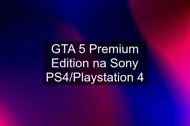 GTA 5 Premium Edition na Sony PS4/Playstation 4