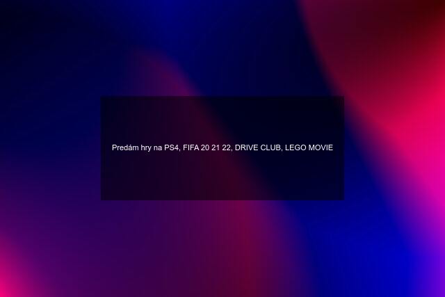 Predám hry na PS4, FIFA 20 21 22, DRIVE CLUB, LEGO MOVIE