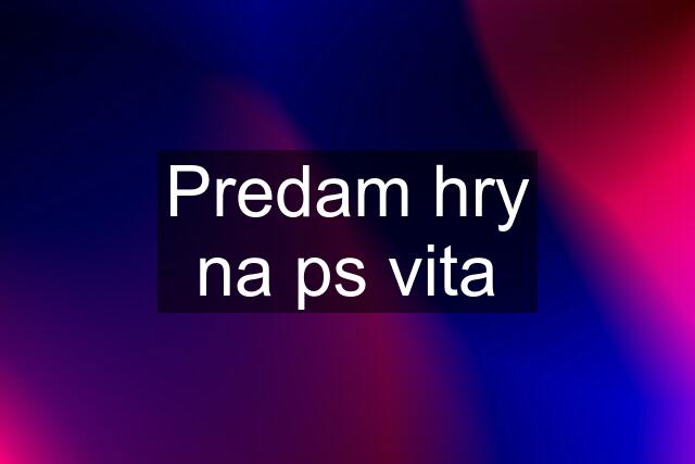 Predam hry na ps vita