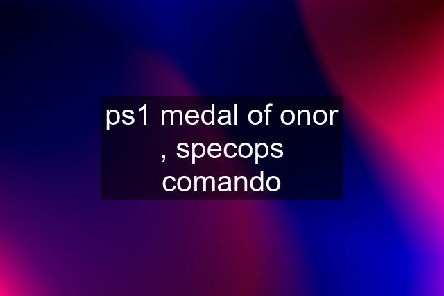 ps1 medal of onor , specops comando