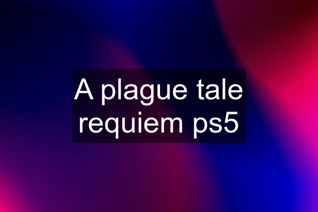 A plague tale requiem ps5