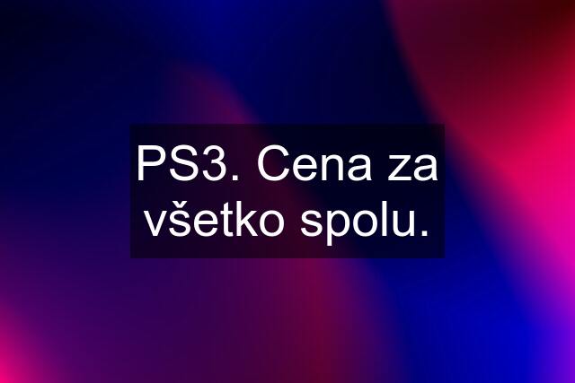 PS3. Cena za všetko spolu.