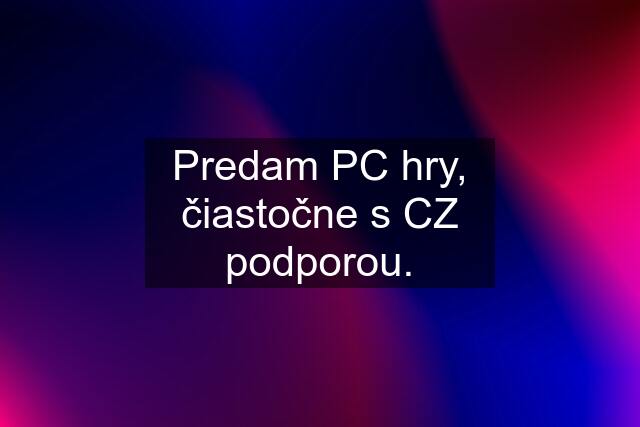 Predam PC hry, čiastočne s CZ podporou.