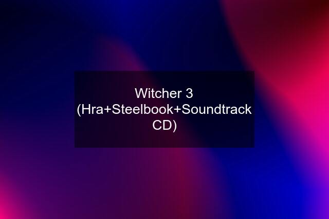 Witcher 3 (Hra+Steelbook+Soundtrack CD)