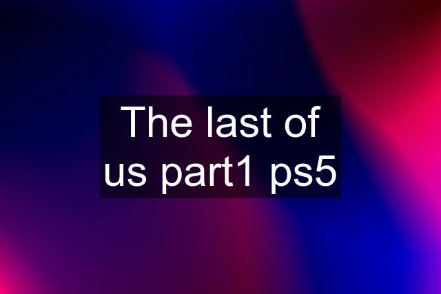 The last of us part1 ps5