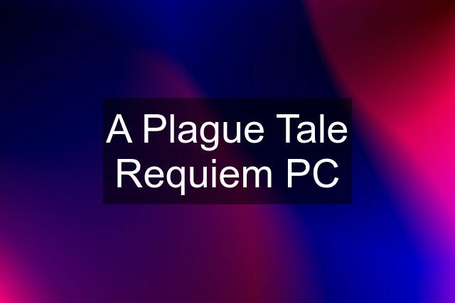 A Plague Tale Requiem PC