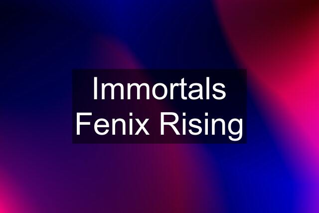 Immortals Fenix Rising