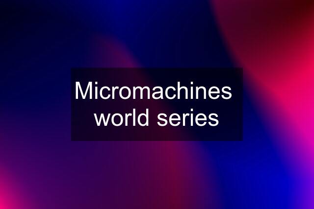 Micromachines  world series