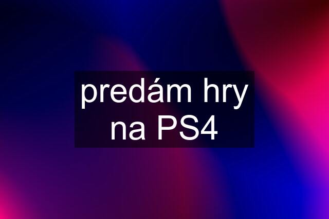 predám hry na PS4