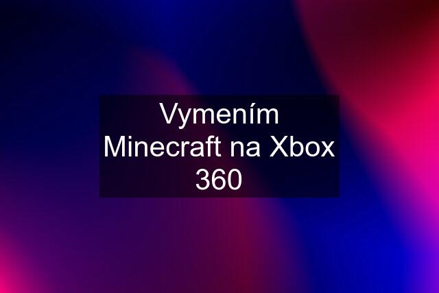 Vymením Minecraft na Xbox 360