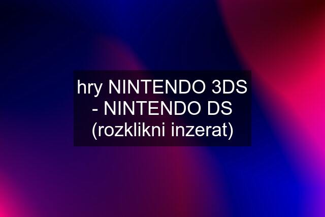 hry NINTENDO 3DS - NINTENDO DS (rozklikni inzerat)