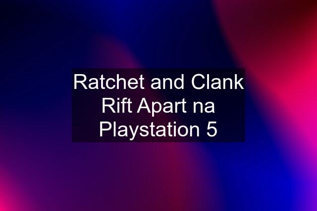 Ratchet and Clank Rift Apart na Playstation 5