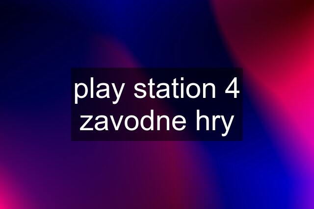 play station 4 zavodne hry