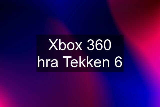 Xbox 360 hra Tekken 6