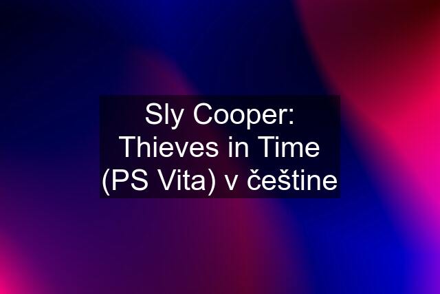 Sly Cooper: Thieves in Time (PS Vita) v češtine