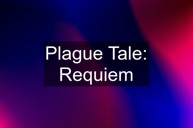 Plague Tale: Requiem