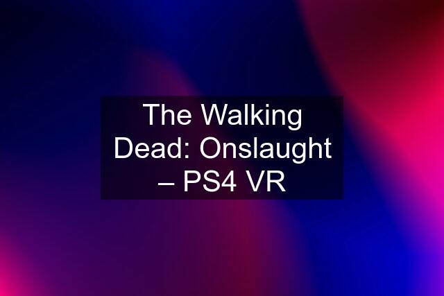 The Walking Dead: Onslaught – PS4 VR