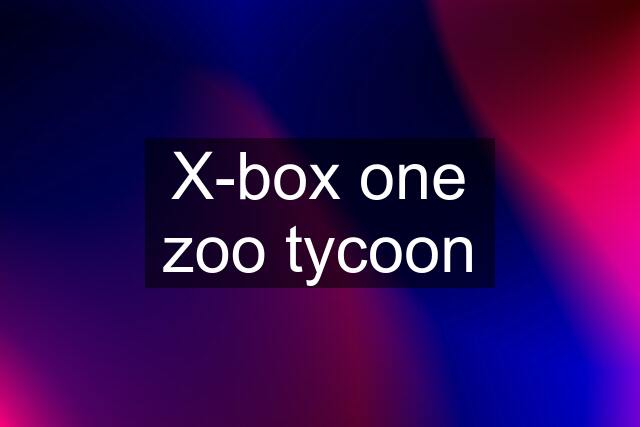X-box one zoo tycoon