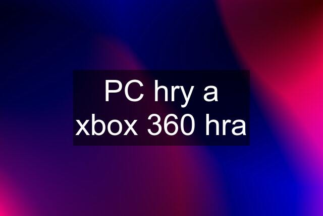 PC hry a xbox 360 hra