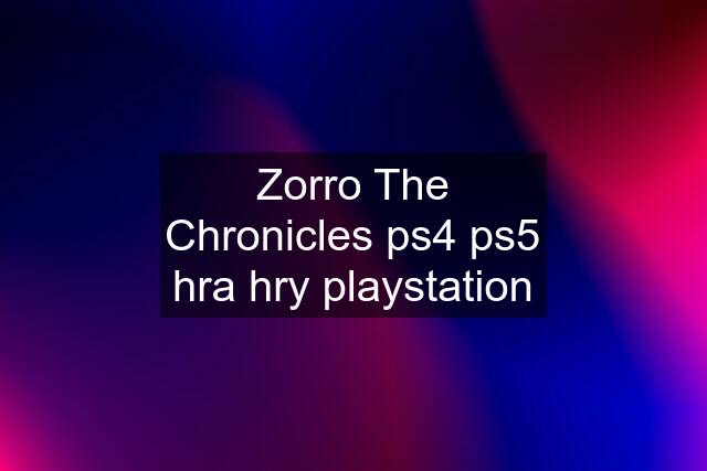 Zorro The Chronicles ps4 ps5 hra hry playstation