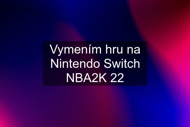 Vymením hru na Nintendo Switch NBA2K 22