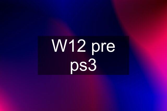 W12 pre ps3