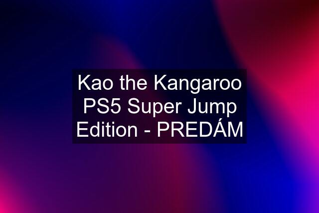 Kao the Kangaroo PS5 Super Jump Edition - PREDÁM