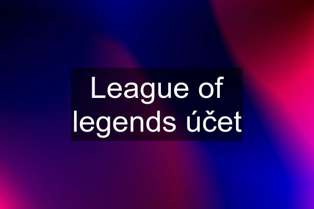 League of legends účet