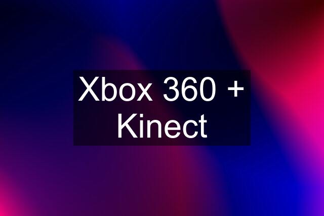 Xbox 360 + Kinect