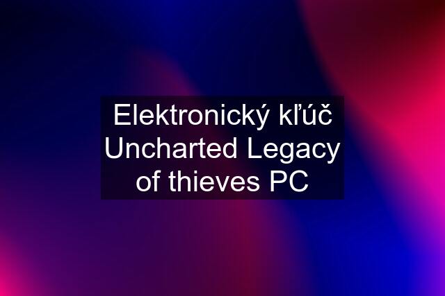 Elektronický kľúč Uncharted Legacy of thieves PC