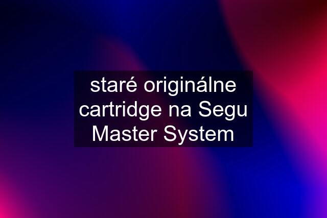 staré originálne cartridge na Segu Master System