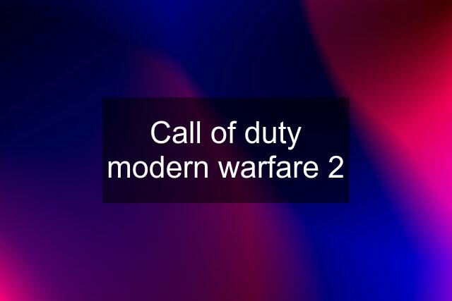 Call of duty modern warfare 2