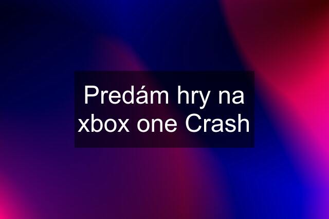 Predám hry na xbox one Crash