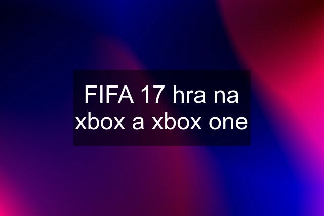 FIFA 17 hra na xbox a xbox one