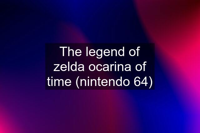The legend of zelda ocarina of time (nintendo 64)