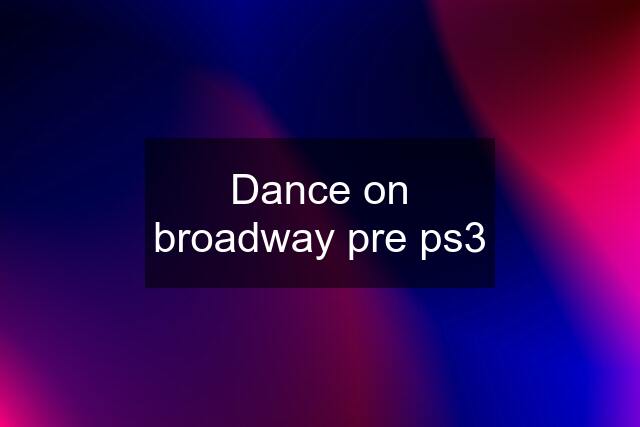 Dance on broadway pre ps3