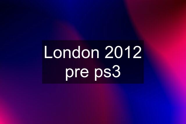 London 2012 pre ps3