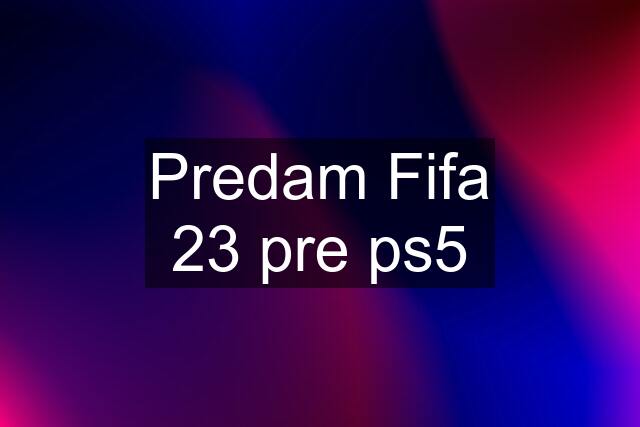 Predam Fifa 23 pre ps5