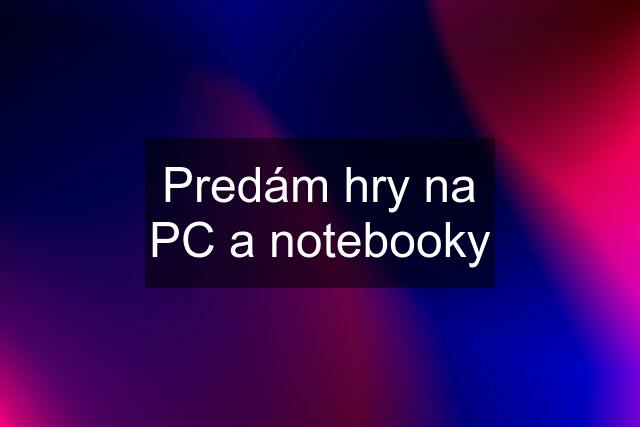 Predám hry na PC a notebooky