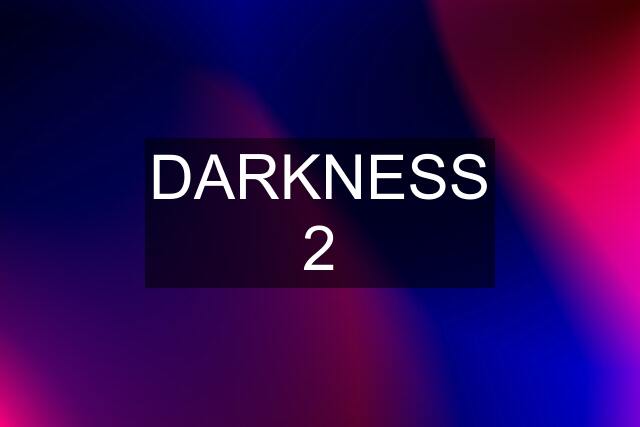 DARKNESS 2