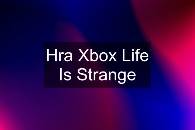 Hra Xbox Life Is Strange