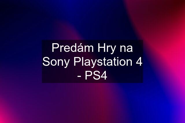 Predám Hry na Sony Playstation 4 - PS4