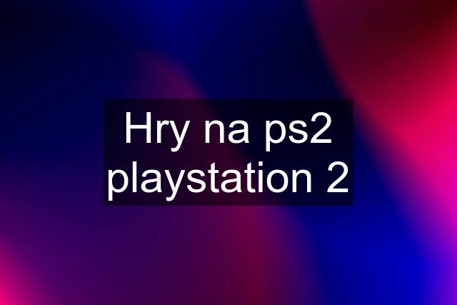 Hry na ps2 playstation 2