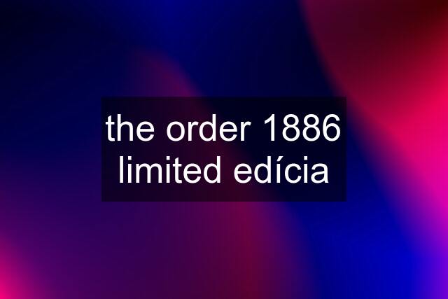 the order 1886 limited edícia