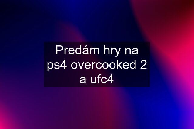 Predám hry na ps4 overcooked 2 a ufc4