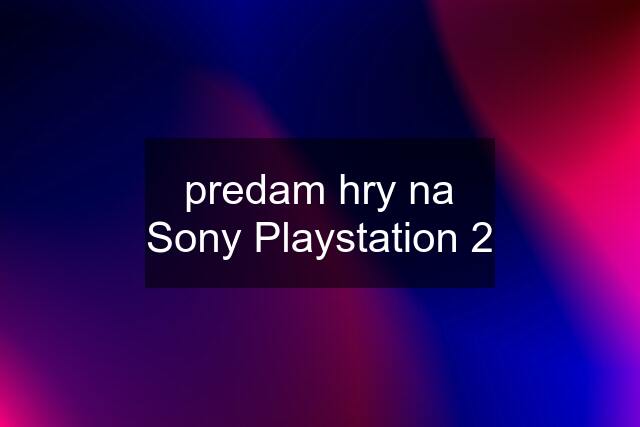 predam hry na Sony Playstation 2