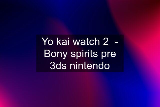 Yo kai watch 2  - Bony spirits pre 3ds nintendo