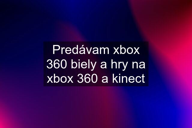 Predávam xbox 360 biely a hry na xbox 360 a kinect