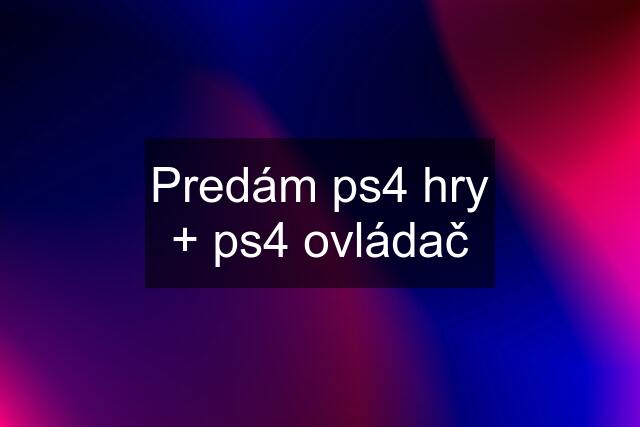 Predám ps4 hry + ps4 ovládač