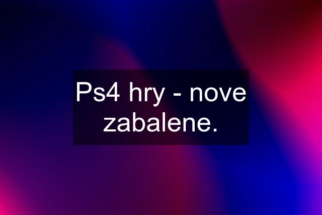 Ps4 hry - nove zabalene.